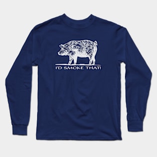 I'd Smoke That! Long Sleeve T-Shirt